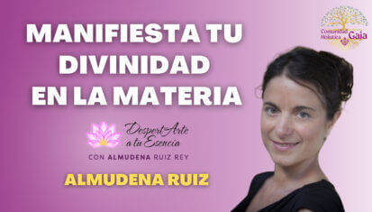 Comunidad Holística GAIA - MANIFIESTA TU DIVINIDAD EN LA MATERIA, por Almudena Ruiz Rey
